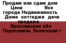 Продам или сдам дом › Цена ­ 500 000 - Все города Недвижимость » Дома, коттеджи, дачи продажа   . Ярославская обл.,Переславль-Залесский г.